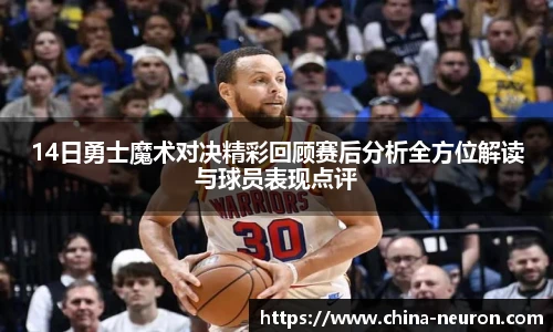 14日勇士魔术对决精彩回顾赛后分析全方位解读与球员表现点评